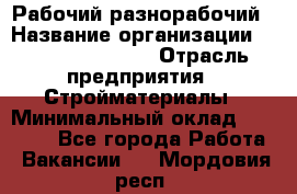 Рабочий-разнорабочий › Название организации ­ Fusion Service › Отрасль предприятия ­ Стройматериалы › Минимальный оклад ­ 17 500 - Все города Работа » Вакансии   . Мордовия респ.